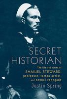 Secret Historian: The Life and Times of Samuel Steward, Professor, Tattoo Artist, and Sexual Renegade 0374533024 Book Cover