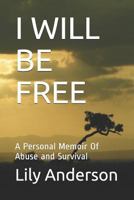 I WILL BE FREE: A Personal Memoir Of Abuse and Survival 1723953695 Book Cover