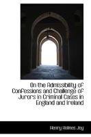 On the Admissibility of Confessions and Challenge of Jurors in Criminal Cases in England and Ireland 1240083661 Book Cover