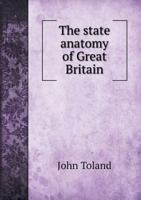 The state-anatomy of Great Britain. Containing a particular account of its several interests and parties, their bent and genius; ... 1379007151 Book Cover