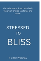 STRESSED TO BLISS: Via Sudarshana,Smart Man Tech,Theory of Unified Existence,and Smile B0GT6CKJ75 Book Cover