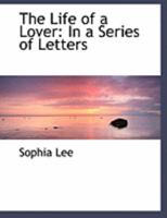 The Life of a Lover: In a Series of Letters 1017513651 Book Cover