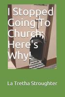 I Stopped Going To Church; Here's Why! 1074611101 Book Cover