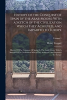 History of the Conquest of Spain by the Arab-Moors: With a Sketch of the Civilization Which They Achieved, and Imparted to Europe: History Of The Conq 1015564941 Book Cover