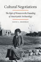 Cultural Negotiations: The Role of Women in the Founding of Americanist Archaeology (Critical Studies in the History of Anthropology) 0803243812 Book Cover