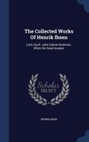 The Collected Works of Henrik Ibsen: Little Eyolf. John Gabriel Borkman. When We Dead Awaken 136369460X Book Cover