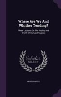 Where Are We and Whither Tending? [microform]: Three Lectures on the Reality and Worth of Human Progress 101499411X Book Cover