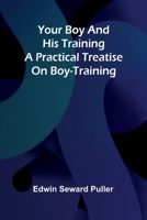 Your boy and his training A practical treatise on boy-training 9362993724 Book Cover