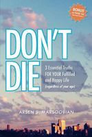 Don't Die: 3 Essential Truths for Your Fulfilled and Happy Life (Regardless of Your Age) 0615742068 Book Cover