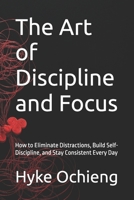The Art of Discipline and Focus: How to Eliminate Distractions, Build Self-Discipline, and Stay Consistent Every Day (The Art of Calm Series) B0GJQ9K3MS Book Cover
