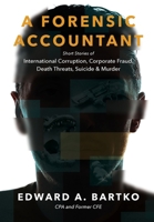 A Forensic Accountant: Short Stories of International Corruption, Corporate Fraud, Death Threats, Suicide, and Murder B0GYCX8B18 Book Cover