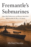 Fremantle's Submarines: How Allied Submariners and Western Australians Helped to Win the War in the Pacific 1612518605 Book Cover