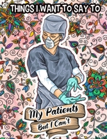 Things I Want to Say to My Patients But I Can't: A Funny Nurse Coloring Book Sweary Midnight And Swear Word Coloring Book For Adults B09CV3M122 Book Cover