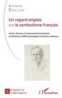 Un regard anglais sur le symbolisme français: Arthur Symons, Le mouvement symboliste en littérature (1899), généalogie, traduction, influence (Espaces Littéraires) (French Edition) 2343096384 Book Cover