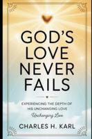 GOD’S LOVE NEVER FAILS – EXPERIENCING THE DEPTH OF HIS UNCHANGING LOVE: Embracing divine love B0G3X2H1G4 Book Cover