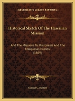 Historical Sketch Of The Hawaiian Mission: And The Missions To Micronesia And The Marquesas Islands (1869) 1241290601 Book Cover