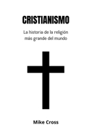 CRISTIANISMO La historia de la religión más grande del mundo (Spanish Edition) B0F88HQSH3 Book Cover