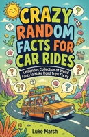 Crazy Random Facts for Car Rides: A Hilarious Collection of Weird Facts to Make Road Trips Fly By (Road Trip Brain Bites) 1761591150 Book Cover