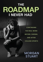 The Roadmap I Never Had: Continuing the Real Work Before, During, and After College Sports B0GTX1JTC8 Book Cover