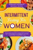 Intermittent Fasting For Women: How to Improve Your Health, Increase Longevity and Lose Fat Fast Without Dieting or Damaging Your Hormones Using The Power of Intermittent Fasting B08PJQ3GDV Book Cover