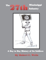 The 27th Mississippi Infantry Regiment: A Day to Day History of Its Soldiers 1861-1865 1530807964 Book Cover