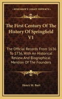 The First Century Of The History Of Springfield V1: The Official Records From 1636 To 1736, With An Historical Review And Biographical Mention Of The Founders 1163301752 Book Cover