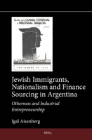 Jewish Immigrants, Nationalism and Finance Sourcing in Argentina: Otherness and Industrial Entrepreneurship (Jewish Latin America) 900473211X Book Cover