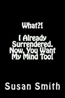 What?! I Already Surrendered. Now, You Want My Mind Too! 1720896690 Book Cover