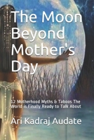 The Moon Beyond Mother's Day: 12 Motherhood Myths & Taboos The World is Finally Ready to Talk About B094LGBW57 Book Cover