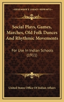 Social Plays, Games, Marches, Old Folk Dances And Rhythmic Movements: For Use In Indian Schools (1911) 0548617554 Book Cover