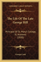 The Life of the Late George Hill, D. D: Principal of St. Mary's College, St. Andrews (Classic Reprint) 1179524047 Book Cover