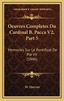 Oeuvres Completes Du Cardinal B. Pacca V2, Part 5: Memories Sur Le Pontificat De Pie VII (1846) 1168136350 Book Cover