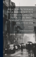 Relation Du Voyage De La Mer Du Sud Aux C�tes Du Chili, Du P�rou Et Du Br�sil Pendant Les Ann�es 1712, 1713 Et 1714; Volume 1 1021301620 Book Cover