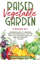 Raised Vegetable Garden: A Beginners Guide to Gardening. Grow your vegetables at any time, directly in your backyard with 2 Made Easy Scientific System! 1838238549 Book Cover