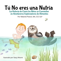 Tú No eres una Nutria: La Historia de Cómo los Niños se Convierten en Aventureros Exploradores de Alimentos (Spanish Edition) 1650528647 Book Cover