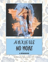 Anxious No More - A Workbook: Help Manage Anxiety, Depression & Stress - 36 Exercises and Worksheets for Practical Application 1695410246 Book Cover