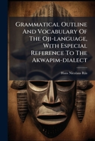 Grammatical Outline And Vocabulary Of The Oji-language, With Especial Reference To The Akwapim-dialect 1024306321 Book Cover