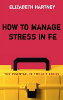 How to Manage Stress in FE: Applying research, theory and skills to post-compulsory education and training 0826485510 Book Cover