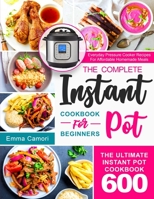 The Complete Instant Pot Cookbook for Beginners: The Ultimate Instant Pot Cookbook 600 | Everyday Pressure Cooker Recipes For Affordable Homemade Meals B08PXHJB51 Book Cover