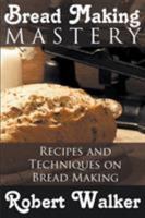 Bread Making Mastery: Recipes and Techniques on Bread Making 1634289994 Book Cover
