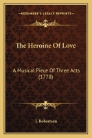 The Heroine Of Love: A Musical Piece Of Three Acts 1166278581 Book Cover