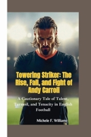 Towering Striker: The Rise, Fall, and Fight of Andy Carroll: A Cautionary Tale of Talent, Turmoil, and Tenacity in English Football B0FL2FKT1C Book Cover