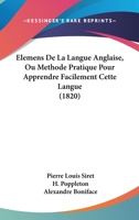 Elemens de la Langue Anglaise, Ou Methode Pratique Pour Apprendre Facilement Cette Langue: Avec Des Modeles de Lettres En Anglais Et En Francais Et Une Table Des Verbes Anglais Avec Les Prepositions Q 1018660178 Book Cover