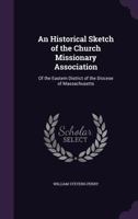 An Historical Sketch of the Church Missionary Association: Of the Eastern District of the Diocese of Massachusetts 1358699313 Book Cover