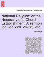 National Religion: or the Necessity of a Church Establishment. A sermon [on Job xxxi. 26-28], etc. 1241318719 Book Cover