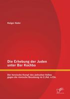 Die Erhebung Der Juden Unter Bar Kochba: Der Heroische Kampf Des Judischen Volkes Gegen Die Romische Besatzung Im 2.Jhd. N.Chr. 3842870671 Book Cover