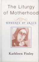 The Liturgy of Motherhood: Moments of Grace 1580511139 Book Cover