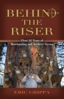 Behind The Riser: Over 30 years of Bowhunting and Archery Stories 1959623176 Book Cover