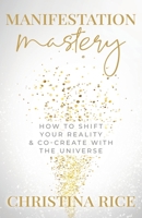 Manifestation Mastery: How to Shift Your Reality & Co-Create with the Universe 1957048034 Book Cover