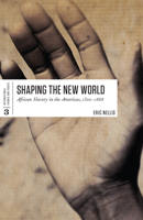 Shaping the New World: African Slavery in the Americas, 1500-1888 1442605553 Book Cover